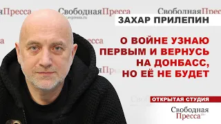 Захар Прилепин: О войне узнаю первым и вернусь на Донбасс, но её не будет