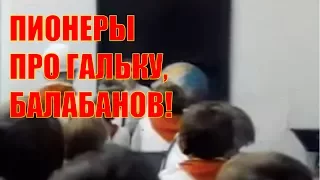 ПИОНЕРЫ ПРО ГАЛЬКУ, БАЛАБАНОВ.  СМОТРИТЕ! #А