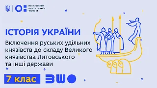 7 клас. Історія України. Включення руських удільних князівств до складу ВКЛ та інші держави