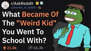 How Did The "Weird Kid" From Your School Turn Out? (r/AskReddit)