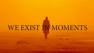 We exist in moments, nothing more.