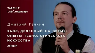 Дмитрий Галкин — «Хаос, деленный на время: опыты технологического искусства»