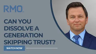 Can You Dissolve a Generation Skipping Trust? | RMO Lawyers