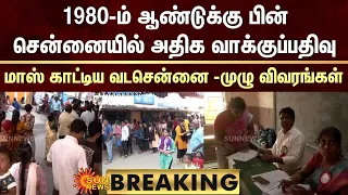 BREAKING: 1980-ம் ஆண்டுக்கு பின் சென்னையில் அதிக வாக்குப்பதிவு..மாஸ் காட்டிய வடசென்னை-முழு விவரங்கள்