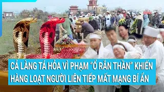 Cả làng tá hỏa vì phạm “ổ rắn thần” khiến hàng loạt người liên tiếp mất mạng bí ẩn