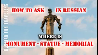 How to ask in Russian 'WHERE IS the MONUMENT / MEMORIAL / STATUE (+Name of) ?'. How to get to ?