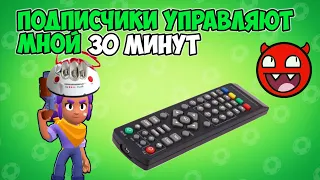 ПОДПИСЧИКИ УПРАВЛЯЮТ МНОЙ 30 МИНУТ В BRAWL STARS