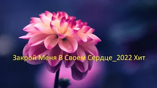 Закрой Меня В Своем Сердце_2022 Хит