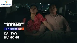 Cái tay hư hỏng | Long Time No Sex | Galaxy Play