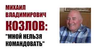 М.В.КОЗЛОВ. Часть 3. "Мной нельзя командовать"