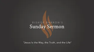 Jesus Is the Way, the Truth, and the Life — Bishop Barron’s Sunday Sermon