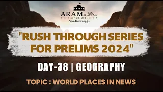 ARAM'S "RUSH THROUGH FOR PRELIMS 2024" DAY 38 SUB: GEOGRAPHY TOPIC:  WORLD PLACES IN NEWS