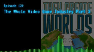 TCW 120 - The Whole Video Game Industry Part 3
