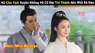 [Review Phim] Nữ Chủ Tịch Xuyên Không Về Cổ Đại Trở Thành Nóc Nhà Bá Đạo | Full | Tóm Tắt Phim Hay