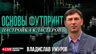 Владислав Умуров. Сведение ордеров. Основы футпринт и настройки кластеров|Live Investing Group