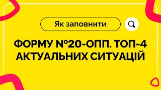 Як заповнити форму №20-ОПП. ТОП-4 актуальних ситуацій №24 від 24.09.2021