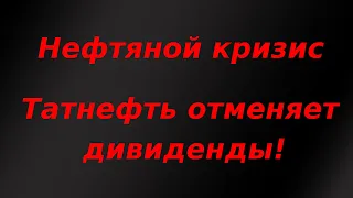 Срочно! Татнефть отменяет дивиденды. Нефтяной кризис.