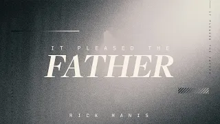 It Pleased The Father - Rick Manis