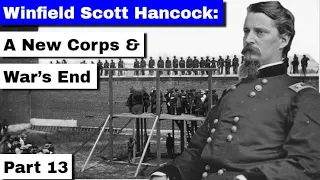 Winfield Scott Hancock: A New Corps & War's End | Part 13