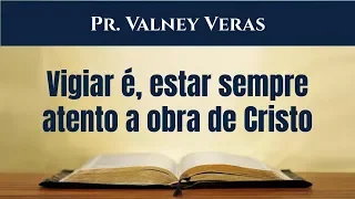 Lucas 12:35-40 - Vigiar é, sempre estar atento a obra de Cristo - Pr. Valney Veras