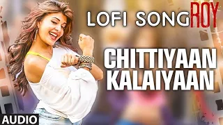 'Chittiyaan Kalaiyaan' FULL VIDEO SONG| Roy | Meet Bros Anjjan, Kanika Kapoor | T-SERIES