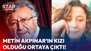 Metin Akpınar'ın Kızı Olduğu Ortaya Çıktı! | Star Ana Haber