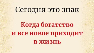 Сегодня это знак. Когда богатство и все новое приходит в вашу жизнь.