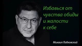 Избавься от чувства обиды, несправедливости и жалости к себе. Михаил Лабковский.