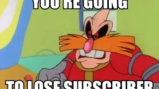 Bro you just posted Cringe you are going to lose subscriber Dr Robotnik