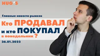 Кто ПРОДАВАЛ, и кто ПОКУПАЛ в понедельник? Главные новости рынков. 26 января 2022 г.