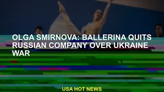 Olga Smirnova: Ballerina leaves Russian company over Ukraine war