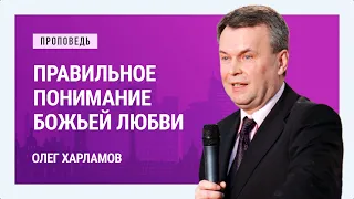 Правильное понимание Божьей любви. Олег Харламов | Проповеди