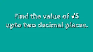 How to find the value of root 5 upto two decimal places. shsirclasses.