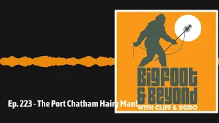 Ep. 223 - The Port Chatham Hairy Man! | Bigfoot and Beyond with Cliff and Bobo