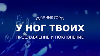 У ног Твоих | Прославление и поклонение | Сборник TOP#1