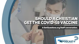 Should a Christian get a COVID-19 vaccine? - GotQuestions.org Podcast Episode 2