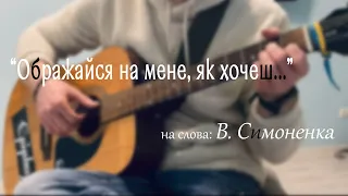 "Ображайся на мене, як хочеш..." на слова В. Симоненка