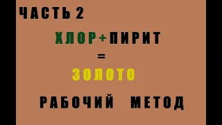 Хлор+Пирит=Золото. Часть 2. Рабочий Метод.