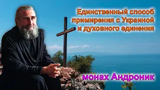 Единственный способ примирения с Украиной и духовного единения | Монах Андроник | Афон