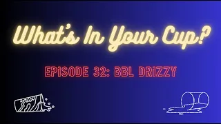 What's In Your Cup? - Episode 32 - BBL Drizzy