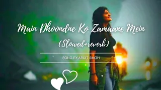 Main Dhoondne Ko Zamaane Mein (slowed + reverb)|| Song by Arijit Singh || Lofi song ||