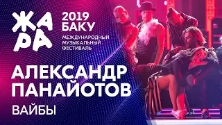 АЛЕКСАНДР ПАНАЙОТОВ - Вайбы /// ЖАРА В БАКУ 2019