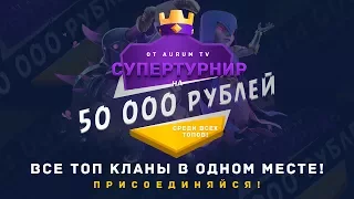 ТУРНИР НА 50 000р. СРЕДИ ТОП КЛАНОВ ОТ AURUM TV (1 ЭТАП) | CLASH ROYALE