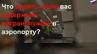 Что делать, если вас задержали погранслужбы в аэропорту?