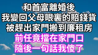 和首富離婚後！我變回父母眼裏的賠錢貨！被趕出家門搬到廉租房！前任竟擋在家門口！隨後一句話我傻了！#為人處世 #幸福人生#為人處世 #生活經驗 #情感故事#以房养老 #子女孝顺#唯美频道 #婆媳故事