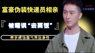 亿万富豪伪装快递员相亲，被嘲讽“去要饭”牵手成功霸气亮身份！