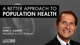 A Better Approach To Population Health w/ Mark C. Clement | Executive Feature