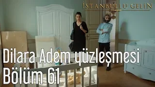 İstanbullu Gelin 61. Bölüm - Dilara Adem Yüzleşmesi