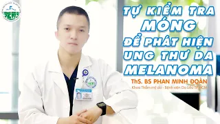 TỰ KIỂM TRA MÓNG ĐỂ PHÁT HIỆN UNG THƯ DA MELANOMA