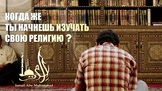 Исмаиль Абу Мухаммад - "Когда же ты начнешь изучать свою религию?"